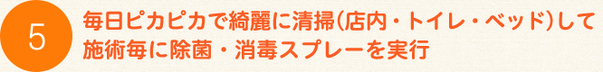 毎日ピカピカで綺麗に清掃(店内・トイレ・ベッド)して施術毎に除菌・消毒スプレーを実行